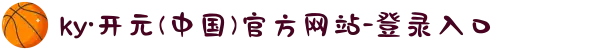 ky·开元(中国)官方网站-登录入口